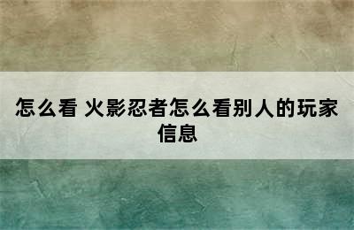 怎么看 火影忍者怎么看别人的玩家信息